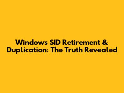Windows SID Retirement & Duplication: The Truth Revealed