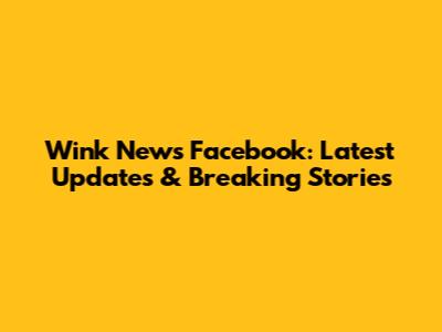 Wink News Facebook: Latest Updates & Breaking Stories