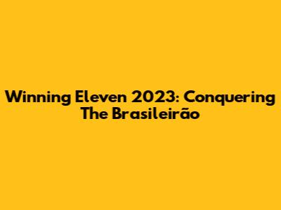 Winning Eleven 2023: Conquering The Brasileirão