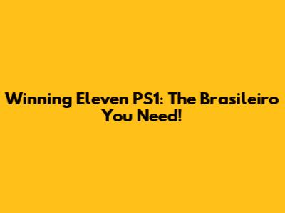 Winning Eleven PS1: The Brasileiro You Need!
