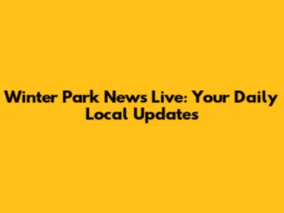 Winter Park News Live: Your Daily Local Updates