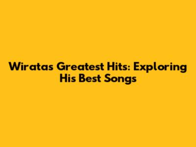 Wirata's Greatest Hits: Exploring His Best Songs