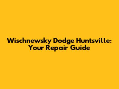 Wischnewsky Dodge Huntsville: Your Repair Guide