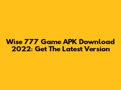 Wise 777 Game APK Download 2022: Get The Latest Version