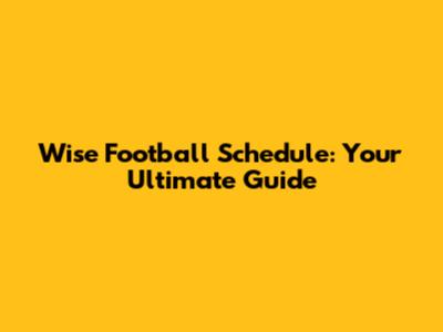 Wise Football Schedule: Your Ultimate Guide