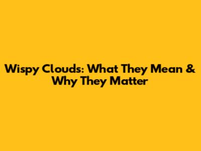 Wispy Clouds: What They Mean & Why They Matter