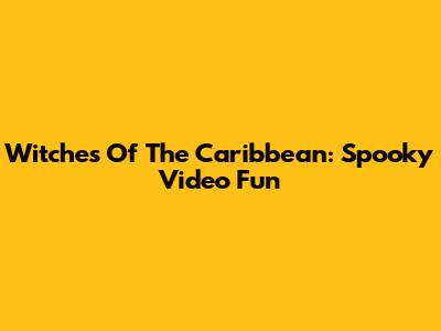 Witches Of The Caribbean: Spooky Video Fun