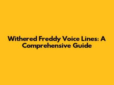 Withered Freddy Voice Lines: A Comprehensive Guide