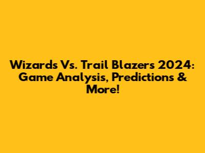 Wizards Vs. Trail Blazers 2024: Game Analysis, Predictions & More!