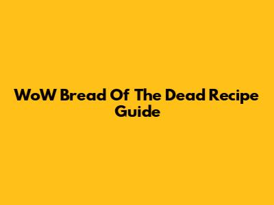 WoW Bread Of The Dead Recipe Guide