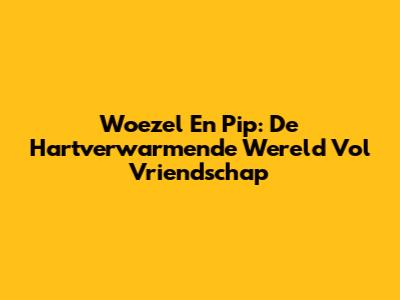 Woezel En Pip: De Hartverwarmende Wereld Vol Vriendschap