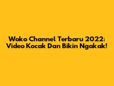 Woko Channel Terbaru 2022: Video Kocak Dan Bikin Ngakak!