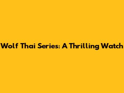 Wolf Thai Series: A Thrilling Watch