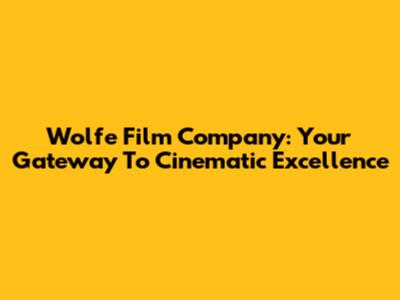 Wolfe Film Company: Your Gateway To Cinematic Excellence