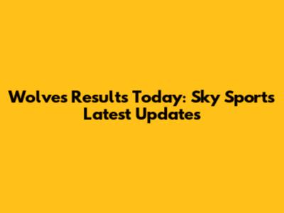 Wolves Results Today: Sky Sports Latest Updates
