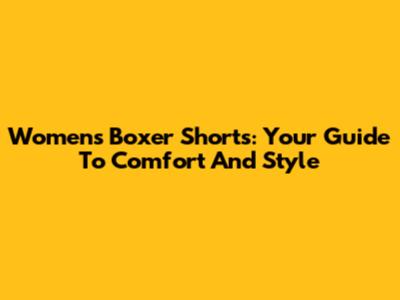 Women's Boxer Shorts: Your Guide To Comfort And Style