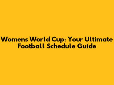 Women's World Cup: Your Ultimate Football Schedule Guide
