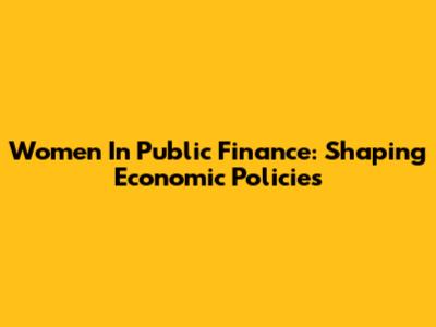 Women In Public Finance: Shaping Economic Policies