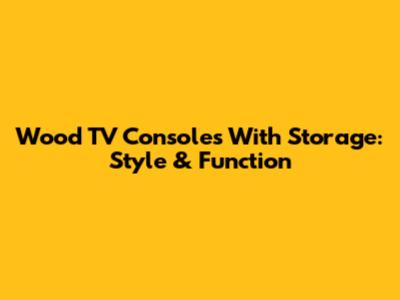 Wood TV Consoles With Storage: Style & Function