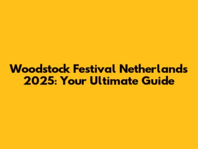 Woodstock Festival Netherlands 2025: Your Ultimate Guide