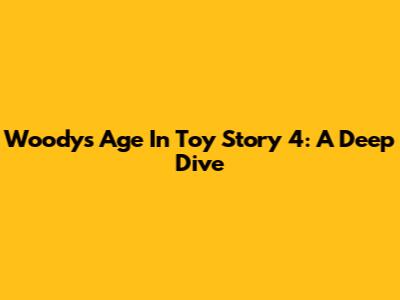 Woody's Age In Toy Story 4: A Deep Dive