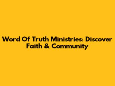 Word Of Truth Ministries: Discover Faith & Community