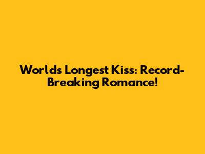 World's Longest Kiss: Record-Breaking Romance!