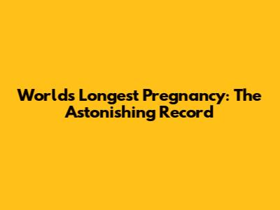 World's Longest Pregnancy: The Astonishing Record