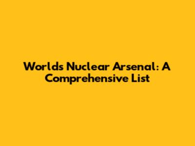 World's Nuclear Arsenal: A Comprehensive List