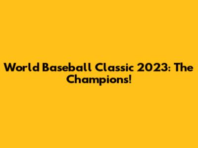 World Baseball Classic 2023: The Champions!