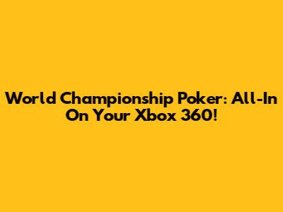World Championship Poker: All-In On Your Xbox 360!