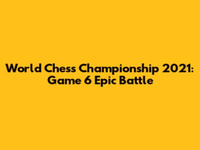 World Chess Championship 2021: Game 6 Epic Battle