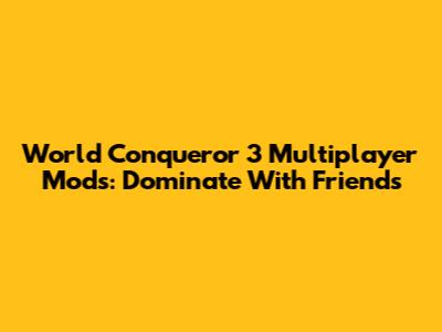 World Conqueror 3 Multiplayer Mods: Dominate With Friends