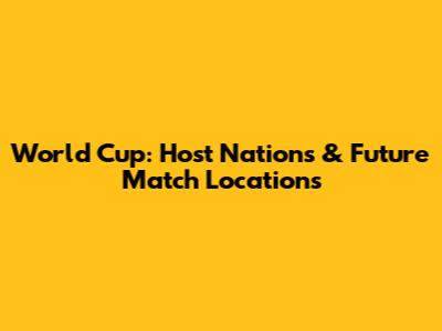 World Cup: Host Nations & Future Match Locations