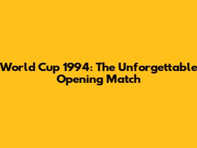 World Cup 1994: The Unforgettable Opening Match