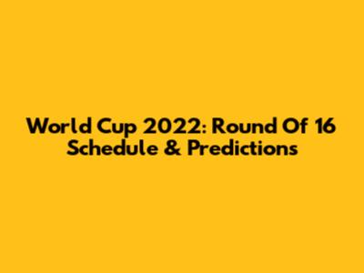 World Cup 2022: Round Of 16 Schedule & Predictions