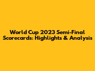 World Cup 2023 Semi-Final Scorecards: Highlights & Analysis