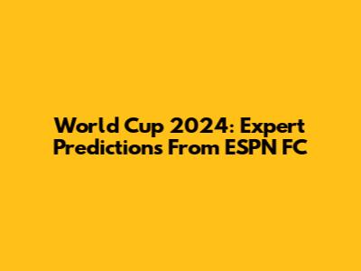 World Cup 2024: Expert Predictions From ESPN FC