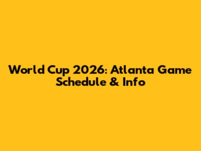 World Cup 2026: Atlanta Game Schedule & Info