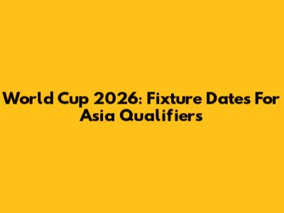 World Cup 2026: Fixture Dates For Asia Qualifiers