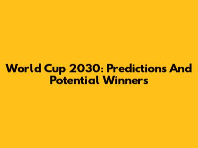 World Cup 2030: Predictions And Potential Winners