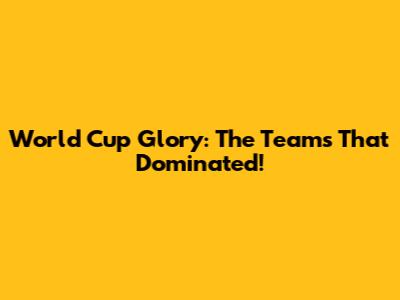 World Cup Glory: The Teams That Dominated!