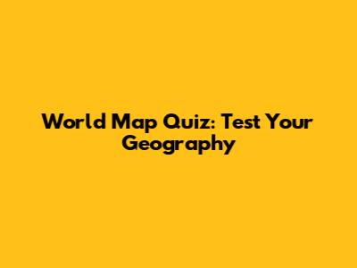 World Map Quiz: Test Your Geography