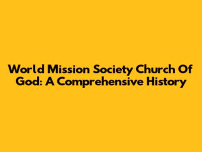 World Mission Society Church Of God: A Comprehensive History