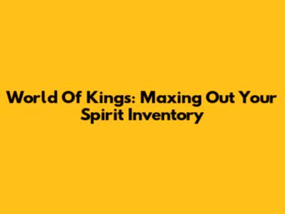 World Of Kings: Maxing Out Your Spirit Inventory