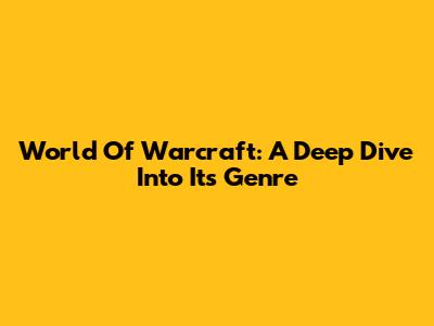 World Of Warcraft: A Deep Dive Into Its Genre