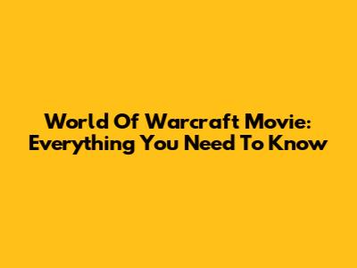 World Of Warcraft Movie: Everything You Need To Know
