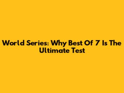 World Series: Why Best Of 7 Is The Ultimate Test