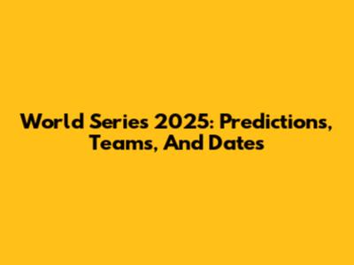 World Series 2025: Predictions, Teams, And Dates