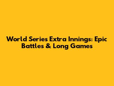 World Series Extra Innings: Epic Battles & Long Games